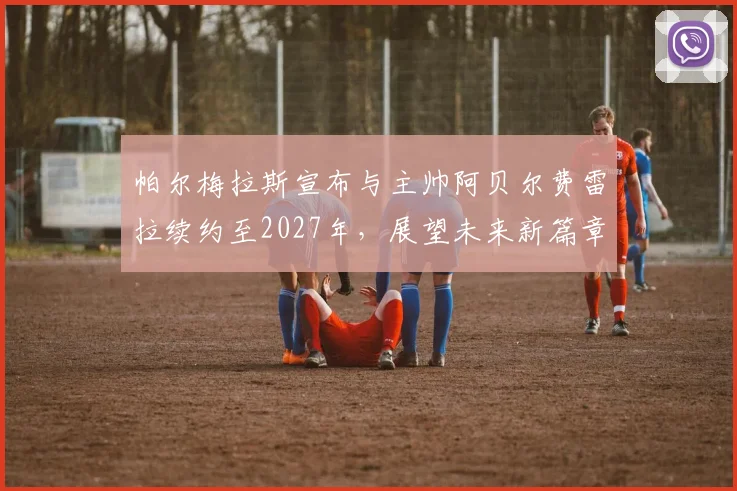 帕尔梅拉斯宣布与主帅阿贝尔费雷拉续约至2027年，展望未来新篇章