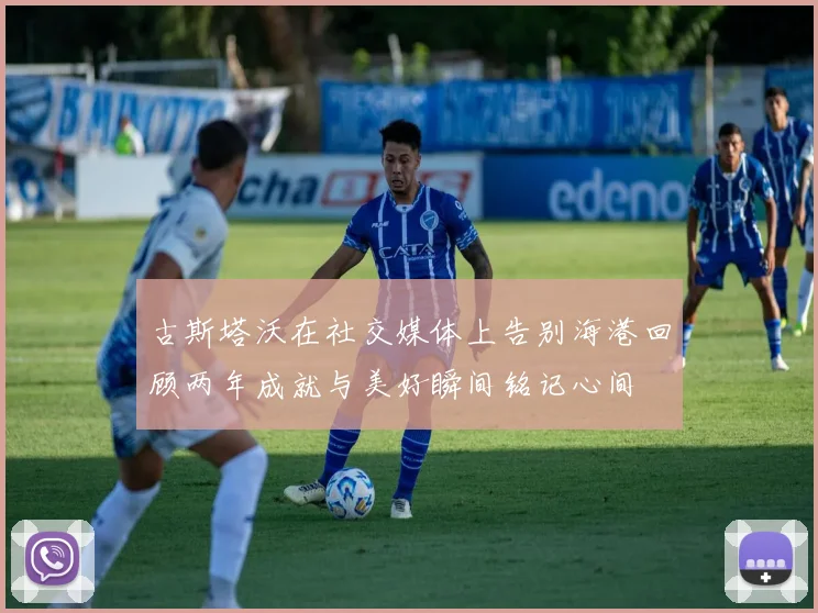 古斯塔沃在社交媒体上告别海港回顾两年成就与美好瞬间铭记心间