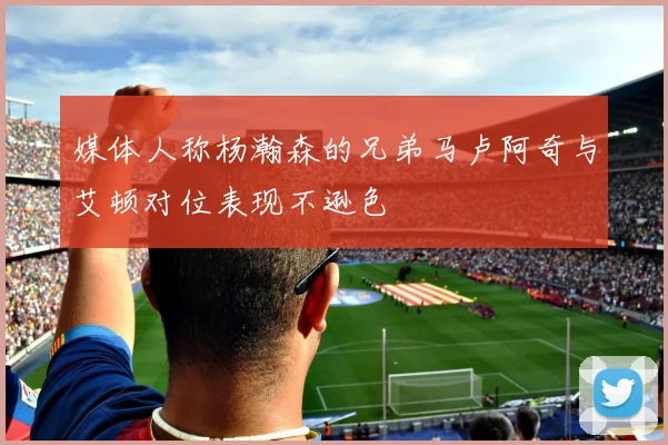 媒体人称杨瀚森的兄弟马卢阿奇与艾顿对位表现不逊色