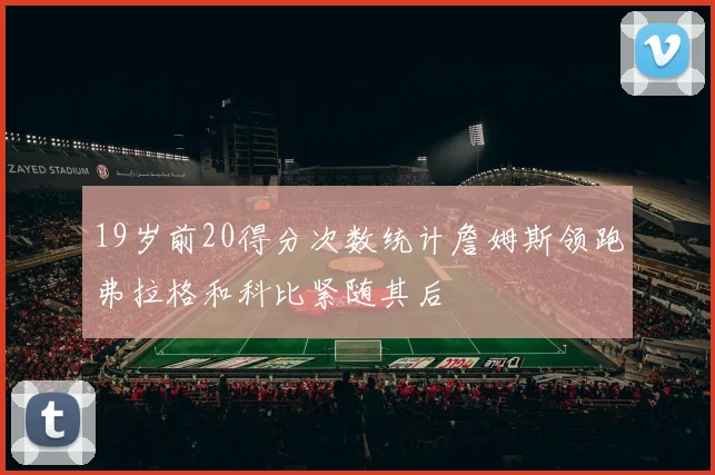 19岁前20得分次数统计詹姆斯领跑弗拉格和科比紧随其后