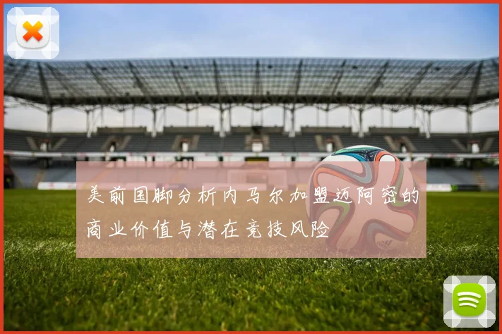 美前国脚分析内马尔加盟迈阿密的商业价值与潜在竞技风险