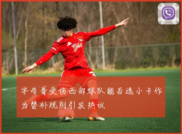 字母哥受伤西部球队能否选小卡作为替补规则引发热议