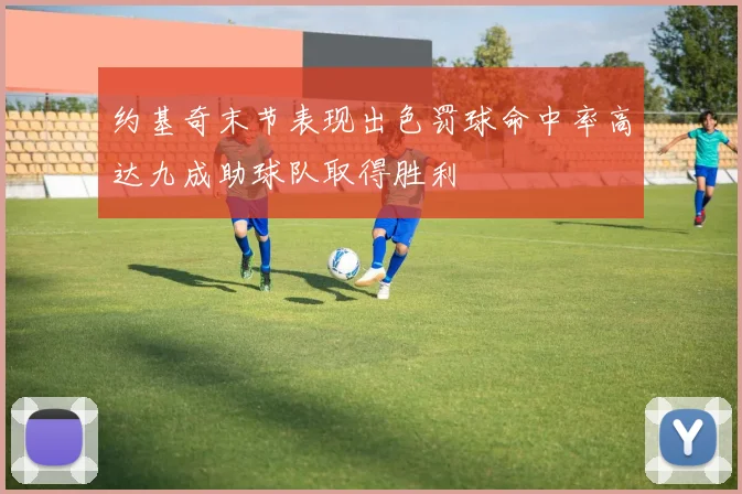约基奇末节表现出色罚球命中率高达九成助球队取得胜利