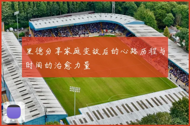 里德分享家庭变故后的心路历程与时间的治愈力量