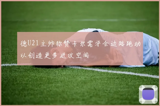 德U21主帅称赞卡尔需学会边路跑动以创造更多进攻空间