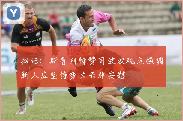 拓记：斯普利特赞同波波观点强调新人应坚持努力而非安慰