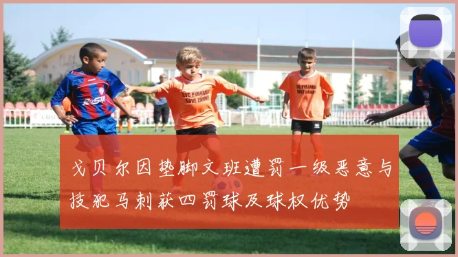 戈贝尔因垫脚文班遭罚一级恶意与技犯马刺获四罚球及球权优势