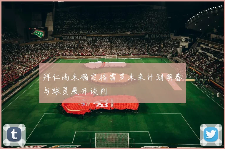 拜仁尚未确定格雷罗未来计划明春与球员展开谈判