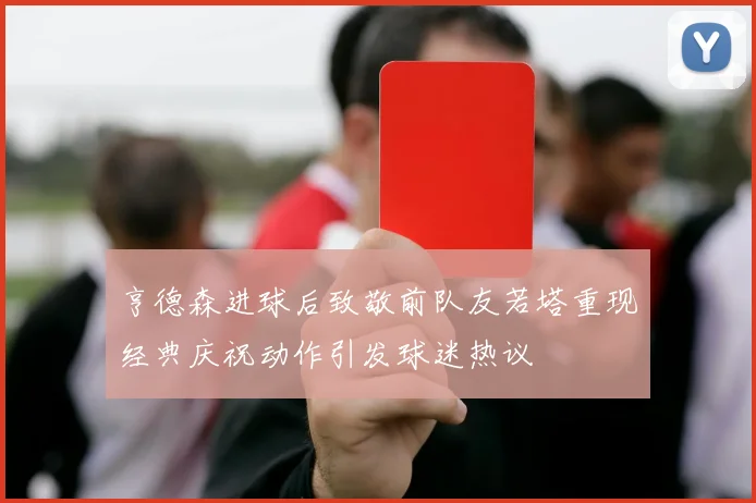 亨德森进球后致敬前队友若塔重现经典庆祝动作引发球迷热议