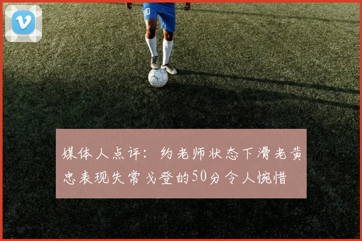 媒体人点评：约老师状态下滑老黄忠表现失常戈登的50分令人惋惜