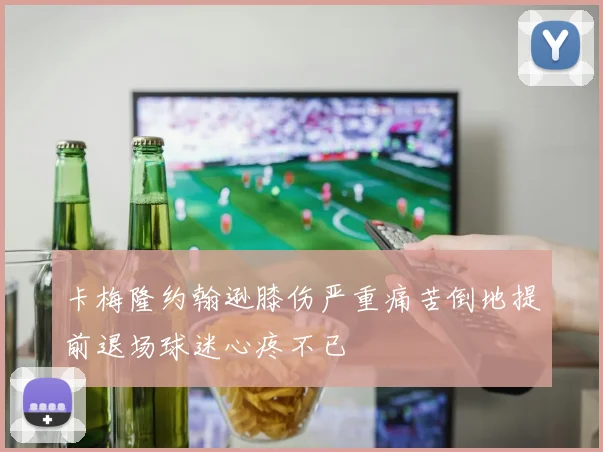 卡梅隆约翰逊膝伤严重痛苦倒地提前退场球迷心疼不已